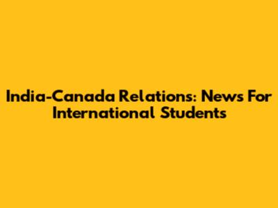 India-Canada Relations: News For International Students