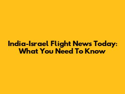 India-Israel Flight News Today: What You Need To Know