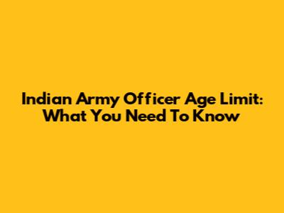 Indian Army Officer Age Limit: What You Need To Know