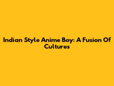 Indian Style Anime Boy: A Fusion Of Cultures
