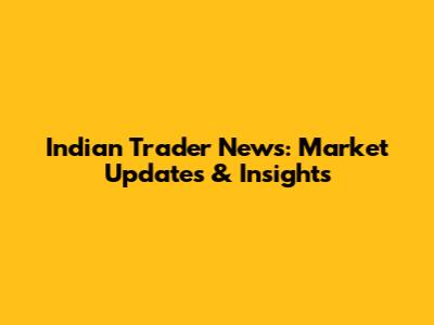 Indian Trader News: Market Updates & Insights