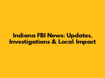 Indiana FBI News: Updates, Investigations & Local Impact