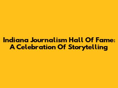 Indiana Journalism Hall Of Fame: A Celebration Of Storytelling