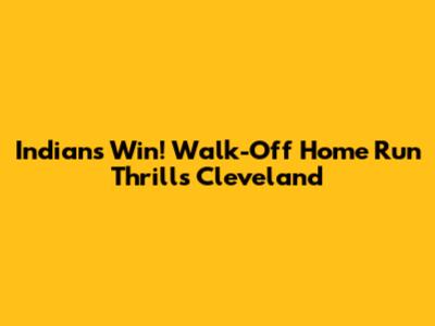 Indians Win! Walk-Off Home Run Thrills Cleveland