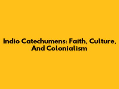 Indio Catechumens: Faith, Culture, And Colonialism
