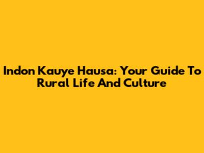 Indon Kauye Hausa: Your Guide To Rural Life And Culture