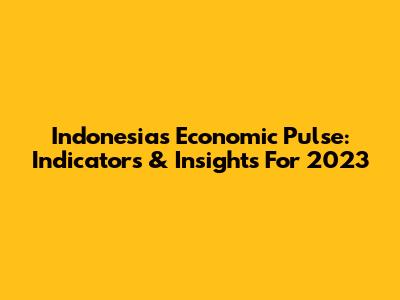 Indonesia's Economic Pulse: Indicators & Insights For 2023