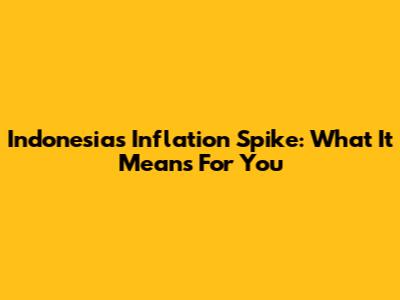Indonesia's Inflation Spike: What It Means For You