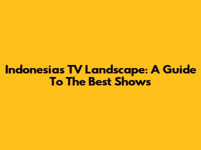 Indonesia's TV Landscape: A Guide To The Best Shows