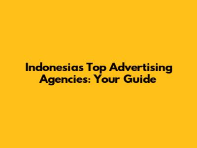 Indonesia's Top Advertising Agencies: Your Guide