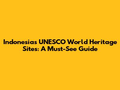 Indonesia's UNESCO World Heritage Sites: A Must-See Guide