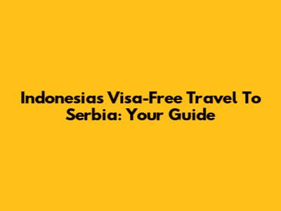 Indonesia's Visa-Free Travel To Serbia: Your Guide
