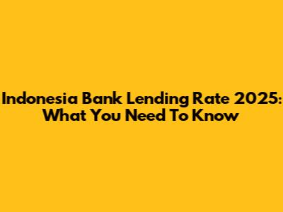 Indonesia Bank Lending Rate 2025: What You Need To Know