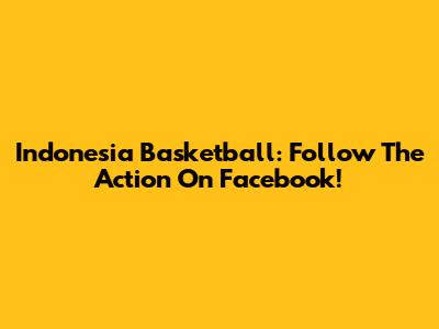 Indonesia Basketball: Follow The Action On Facebook!