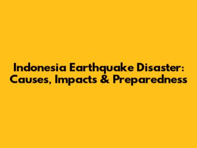 Indonesia Earthquake Disaster: Causes, Impacts & Preparedness