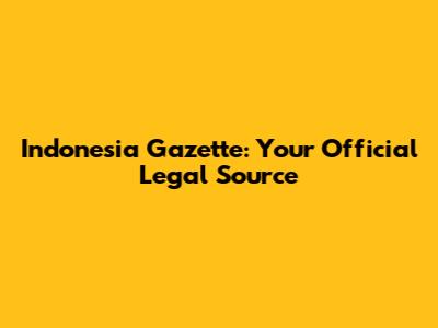 Indonesia Gazette: Your Official Legal Source