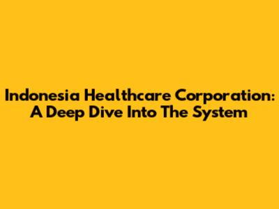 Indonesia Healthcare Corporation: A Deep Dive Into The System