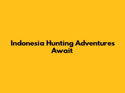 Indonesia Hunting Adventures Await