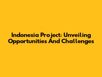 Indonesia Project: Unveiling Opportunities And Challenges
