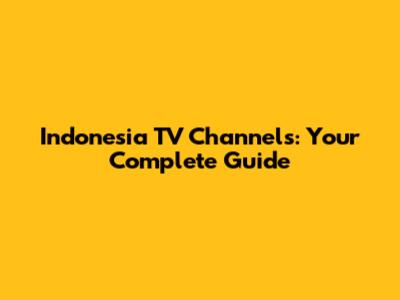 Indonesia TV Channels: Your Complete Guide