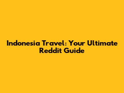 Indonesia Travel: Your Ultimate Reddit Guide