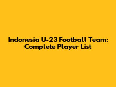 Indonesia U-23 Football Team: Complete Player List