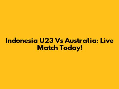 Indonesia U23 Vs Australia: Live Match Today!