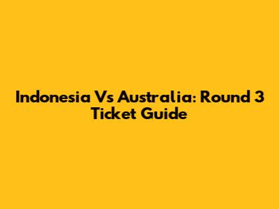 Indonesia Vs Australia: Round 3 Ticket Guide