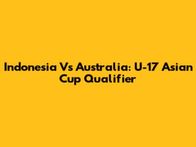 Indonesia Vs Australia: U-17 Asian Cup Qualifier