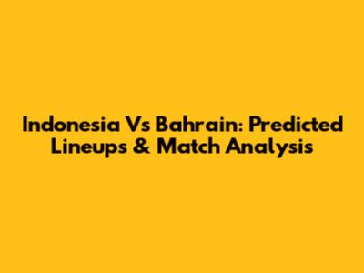 Indonesia Vs Bahrain: Predicted Lineups & Match Analysis