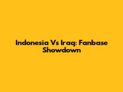 Indonesia Vs Iraq: Fanbase Showdown