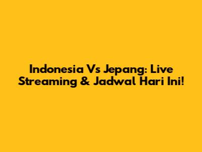 Indonesia Vs Jepang: Live Streaming & Jadwal Hari Ini!