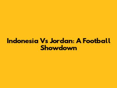 Indonesia Vs Jordan: A Football Showdown