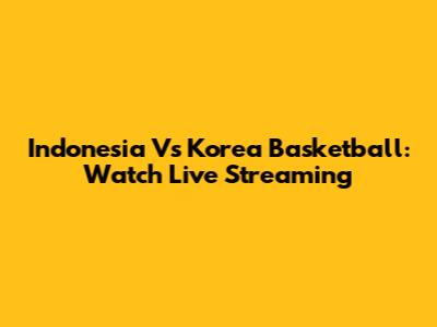 Indonesia Vs Korea Basketball: Watch Live Streaming