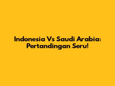 Indonesia Vs Saudi Arabia: Pertandingan Seru!