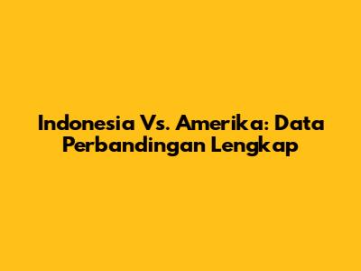 Indonesia Vs. Amerika: Data Perbandingan Lengkap