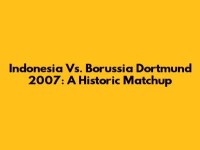 Indonesia Vs. Borussia Dortmund 2007: A Historic Matchup
