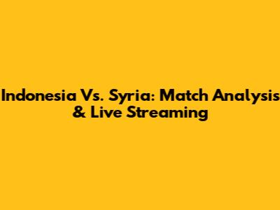 Indonesia Vs. Syria: Match Analysis & Live Streaming