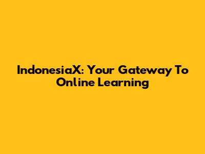 IndonesiaX: Your Gateway To Online Learning