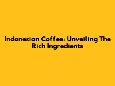 Indonesian Coffee: Unveiling The Rich Ingredients