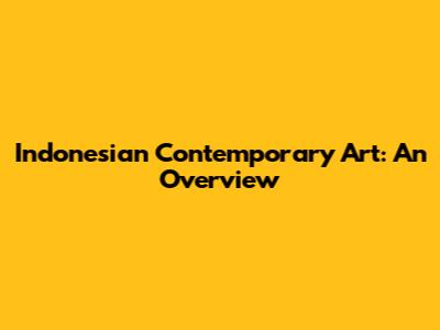 Indonesian Contemporary Art: An Overview
