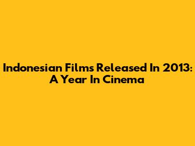 Indonesian Films Released In 2013: A Year In Cinema