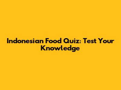 Indonesian Food Quiz: Test Your Knowledge