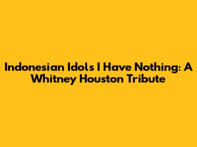 Indonesian Idol's 'I Have Nothing': A Whitney Houston Tribute