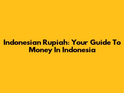 Indonesian Rupiah: Your Guide To Money In Indonesia