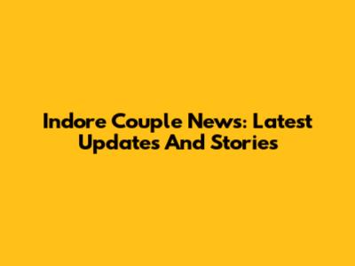 Indore Couple News: Latest Updates And Stories