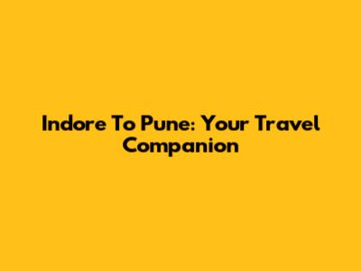 Indore To Pune: Your Travel Companion