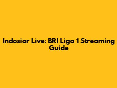 Indosiar Live: BRI Liga 1 Streaming Guide