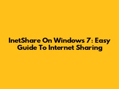 InetShare On Windows 7: Easy Guide To Internet Sharing