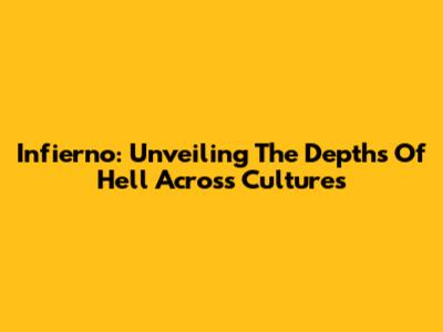 Infierno: Unveiling The Depths Of Hell Across Cultures